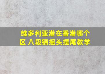 维多利亚港在香港哪个区 八段锦摇头摆尾教学